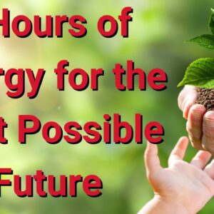 Energy for Best Possible Future, 6 Hour Video! ðŸŒ¸