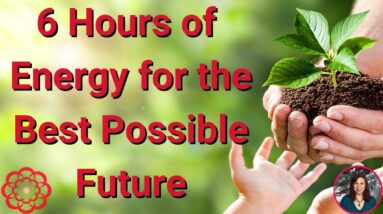 Energy for Best Possible Future, 6 Hour Video! 🌸