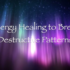 Energy Healing to Break Destructive Patterns