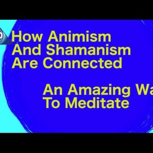 How Animism And Shamanism Are Connected: An Amazing Way To Meditate