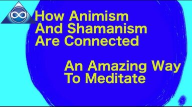 How Animism And Shamanism Are Connected: An Amazing Way To Meditate