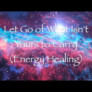 Let Go of What Isn't Yours to Carry (Energy Healing)