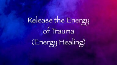 Release the Energy of Trauma (Energy Healing)