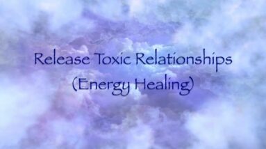 Release Toxic Relationships (Energy Healing)