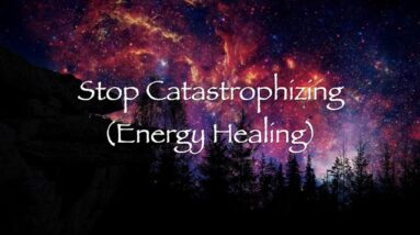 Stop Catastrophizing (Energy Healing)