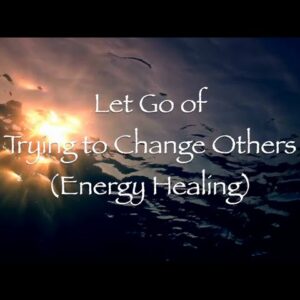 Let Go of Trying to Change Others (Energy Healing)