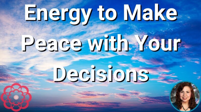 Energy to Make Peace with Your Decisions
