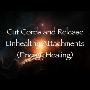 Cut Cords and Release Unhealthy Attachments (Energy Healing)