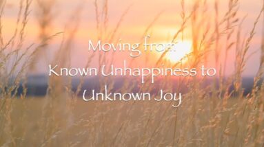 Moving from Known Unhappiness to Unknown Joy