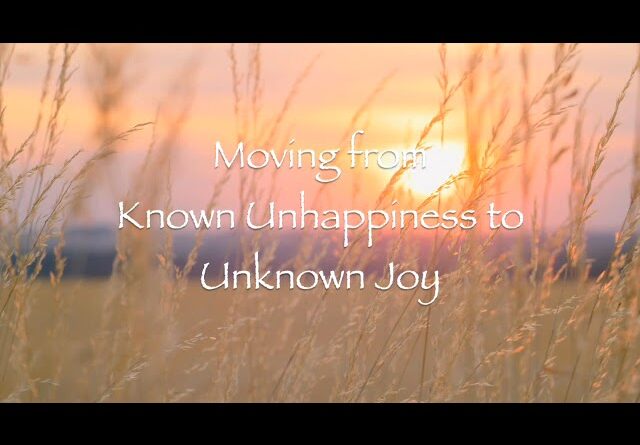 Moving from Known Unhappiness to Unknown Joy